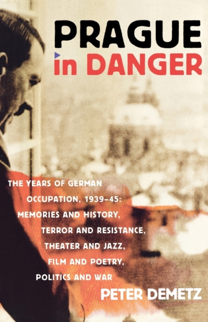 Prague in Danger : The Years of German Occupation, 1939-45: Memories and History, Terror and Resistance, Theatre and Jazz, Film and Poetry, Paperback / softback Book