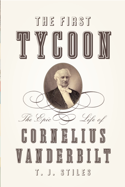 The First Tycoon : The Epic Life of Cornelius Vanderbilt, Hardback Book