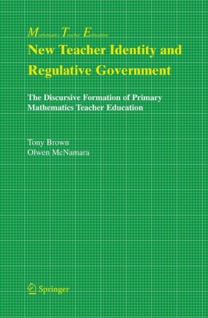 New Teacher Identity and Regulative Government : The Discursive Formation of Primary Mathematics Teacher Education, Hardback Book