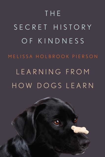 The Secret History of Kindness : Learning from How Dogs Learn, Hardback Book