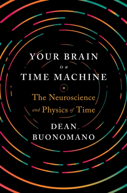 Your Brain Is a Time Machine : The Neuroscience and Physics of Time, Hardback Book