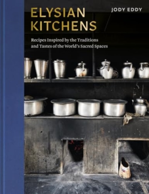 Elysian Kitchens : Recipes Inspired by the Traditions and Tastes of the World's Sacred Spaces, Hardback Book