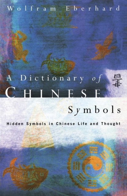 Dictionary of Chinese Symbols : Hidden Symbols in Chinese Life and Thought, Paperback / softback Book