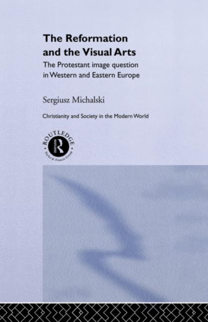 Reformation and the Visual Arts : The Protestant Image Question in Western and Eastern Europe, Hardback Book