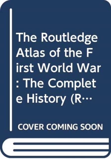 The Routledge Atlas of the First World War : The Complete History, Hardback Book