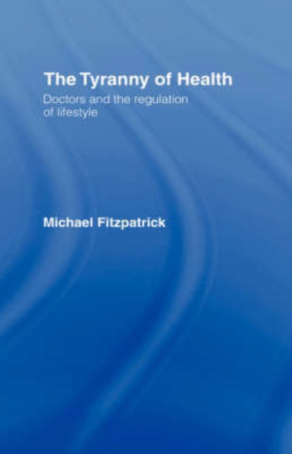 The Tyranny of Health : Doctors and the Regulation of Lifestyle, Hardback Book