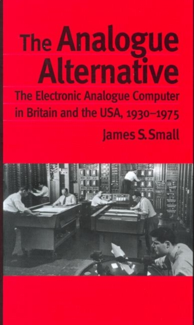The Analogue Alternative : The Electronic Analogue Computer in Britain and the USA, 1930-1975, Hardback Book