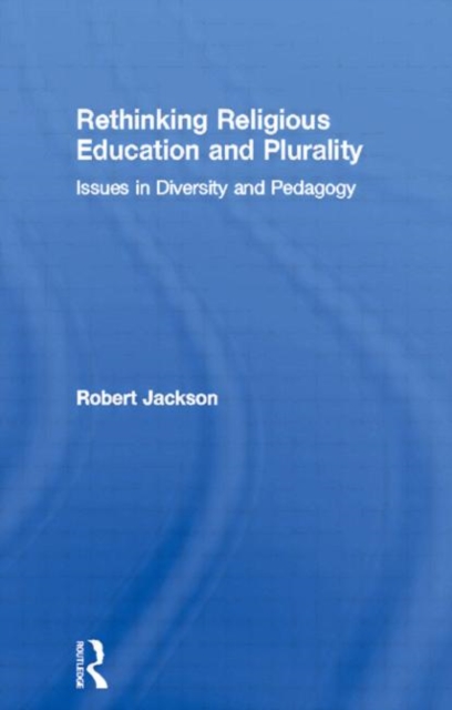 Rethinking Religious Education and Plurality : Issues in Diversity and Pedagogy, Hardback Book