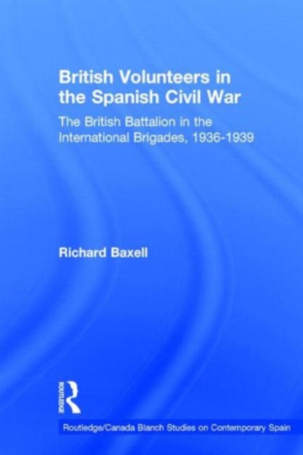 British Volunteers in the Spanish Civil War : The British Battalion in the International Brigades, 1936-1939, Hardback Book