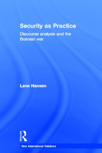 Security as Practice : Discourse Analysis and the Bosnian War, Hardback Book