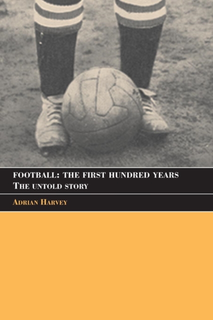 Football: The First Hundred Years : The Untold Story, Paperback / softback Book