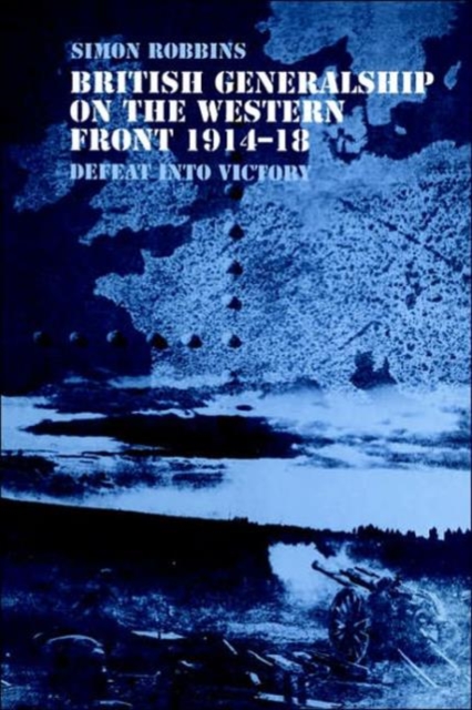 British Generalship on the Western Front 1914-1918 : Defeat into Victory, Paperback / softback Book