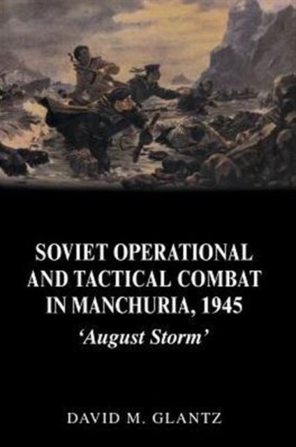 Soviet Operational and Tactical Combat in Manchuria, 1945 : 'August Storm', Paperback / softback Book