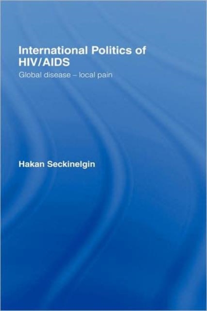 International Politics of HIV/AIDS : Global Disease-Local Pain, Hardback Book