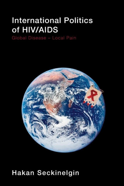 International Politics of HIV/AIDS : Global Disease-Local Pain, Paperback / softback Book