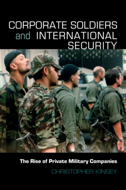 Corporate Soldiers and International Security : The Rise of Private Military Companies, Paperback / softback Book