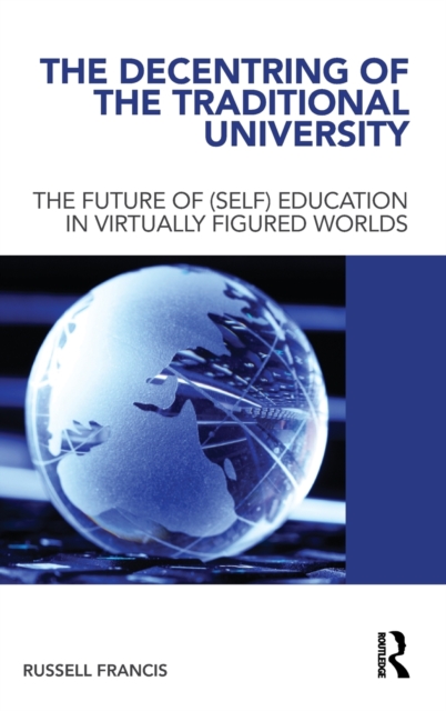 The Decentring of the Traditional University : The Future of (Self) Education in Virtually Figured Worlds, Hardback Book