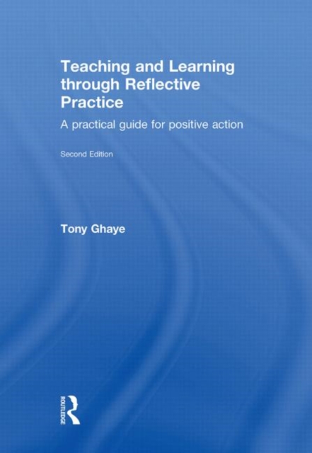 Teaching and Learning through Reflective Practice : A Practical Guide for Positive Action, Hardback Book