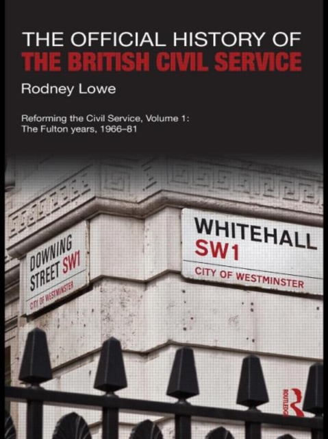 The Official History of the British Civil Service : Reforming the Civil Service, Volume I: The Fulton Years, 1966-81, Hardback Book