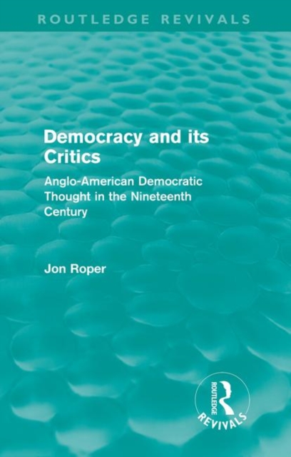 Democracy and its Critics (Routledge Revivals) : Anglo-American Democratic Thought in the Nineteenth Century, Paperback / softback Book