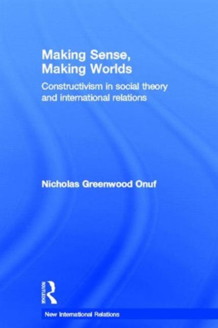 Making Sense, Making Worlds : Constructivism in Social Theory and International Relations, Hardback Book