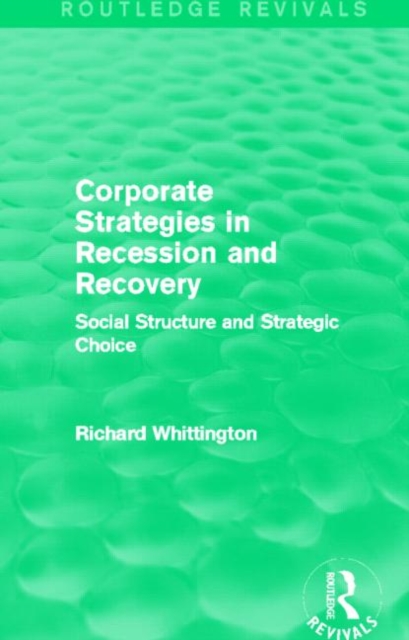 Corporate Strategies in Recession and Recovery (Routledge Revivals) : Social Structure and Strategic Choice, Hardback Book
