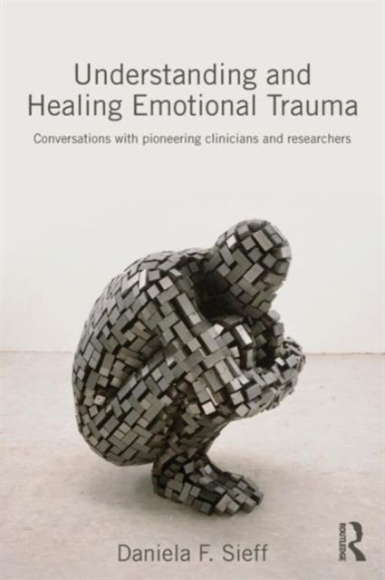 Understanding and Healing Emotional Trauma : Conversations with pioneering clinicians and researchers, Paperback / softback Book