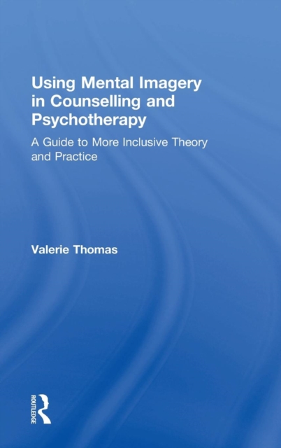 Using Mental Imagery in Counselling and Psychotherapy : A Guide to More Inclusive Theory and Practice, Hardback Book