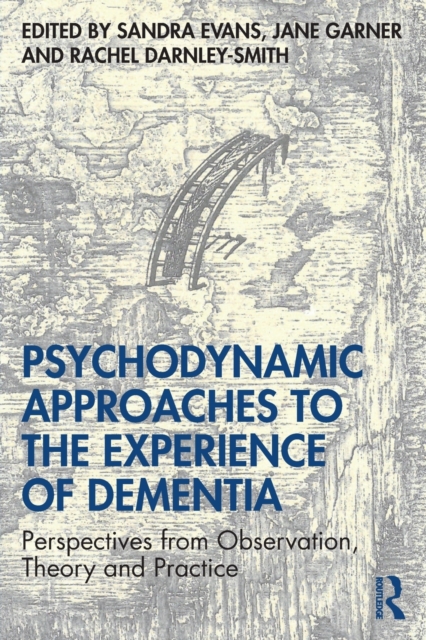 Psychodynamic Approaches to the Experience of Dementia : Perspectives from Observation, Theory and Practice, Paperback / softback Book