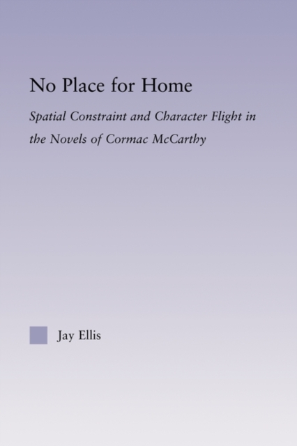 No Place for Home : Spatial Constraint and Character Flight in the Novels of Cormac McCarthy, Paperback / softback Book