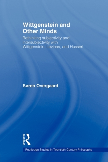 Wittgenstein and Other Minds : Rethinking Subjectivity and Intersubjectivity with Wittgenstein, Levinas, and Husserl, Paperback / softback Book