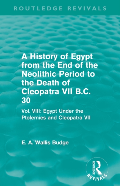 A History of Egypt from the End of the Neolithic Period to the Death of Cleopatra VII B.C. 30 (Routledge Revivals) : Vol. VIII: Egypt Under the Ptolemies and Cleopatra VII, Paperback / softback Book