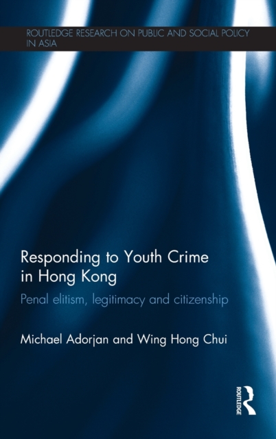 Responding to Youth Crime in Hong Kong : Penal Elitism, Legitimacy and Citizenship, Hardback Book