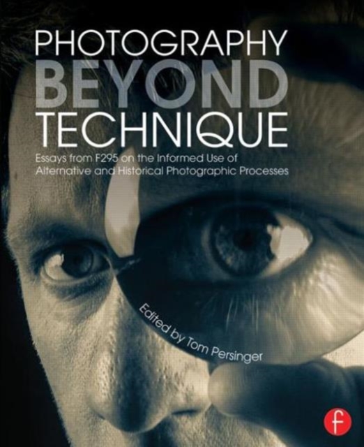 Photography Beyond Technique: Essays from F295 on the Informed Use of Alternative and Historical Photographic Processes, Paperback / softback Book