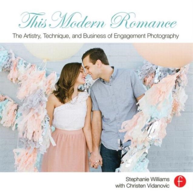 This Modern Romance: The Artistry, Technique, and Business of Engagement Photography, Paperback / softback Book