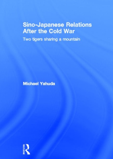 Sino-Japanese Relations After the Cold War : Two Tigers Sharing a Mountain, Hardback Book