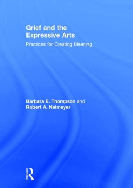 Grief and the Expressive Arts : Practices for Creating Meaning, Hardback Book