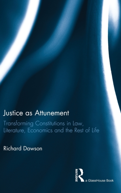 Justice as Attunement : Transforming Constitutions in Law, Literature, Economics and the Rest of Life, Hardback Book