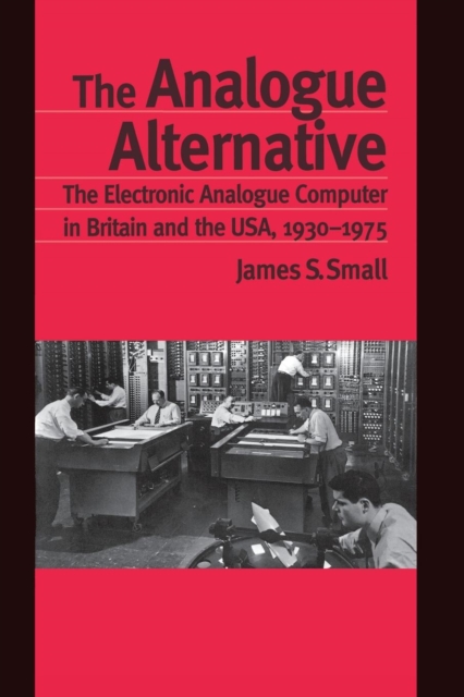 The Analogue Alternative : The Electronic Analogue Computer in Britain and the USA, 1930-1975, Paperback / softback Book