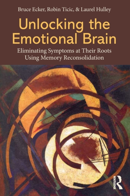 Unlocking the Emotional Brain : Eliminating Symptoms at Their Roots Using Memory Reconsolidation, Paperback / softback Book