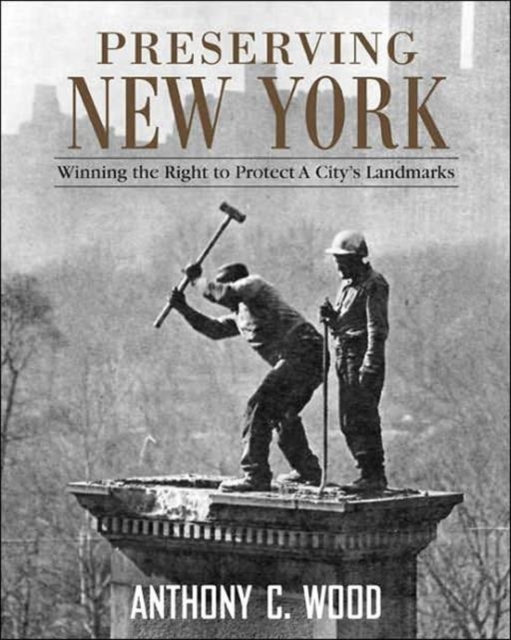 Preserving New York : Winning the Right to Protect a City’s Landmarks, Hardback Book
