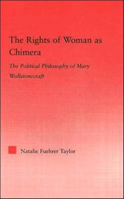 The Rights of Woman as Chimera : The Political Philosophy of Mary Wollstonecraft, Hardback Book