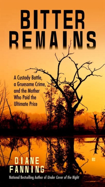Bitter Remains : A Custody Battle, A Gruesome Crime, and the Mother Who Paid the Ultimate Price, Paperback / softback Book
