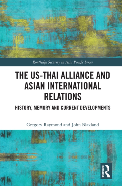 The US-Thai Alliance and Asian International Relations : History, Memory and Current Developments, PDF eBook