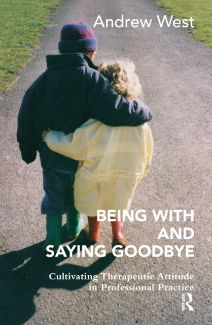 Being With and Saying Goodbye : Cultivating Therapeutic Attitude in Professional Practice, EPUB eBook