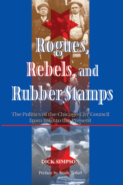 Rogues, Rebels, And Rubber Stamps : The Politics Of The Chicago City Council, 1863 To The Present, PDF eBook