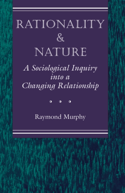 Rationality And Nature : A Sociological Inquiry Into A Changing Relationship, EPUB eBook