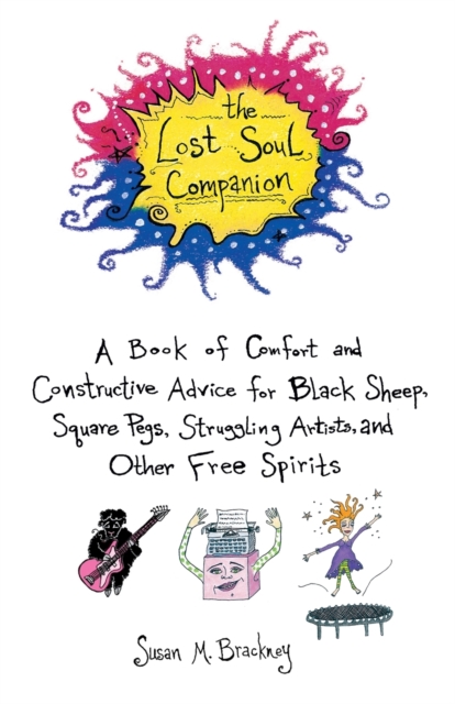 The Lost Soul Companion : A Book of Comfort and Constructive Advice for Black Sheep, Square Pegs, Struggling Artists, and Other Free Spirits, Paperback / softback Book