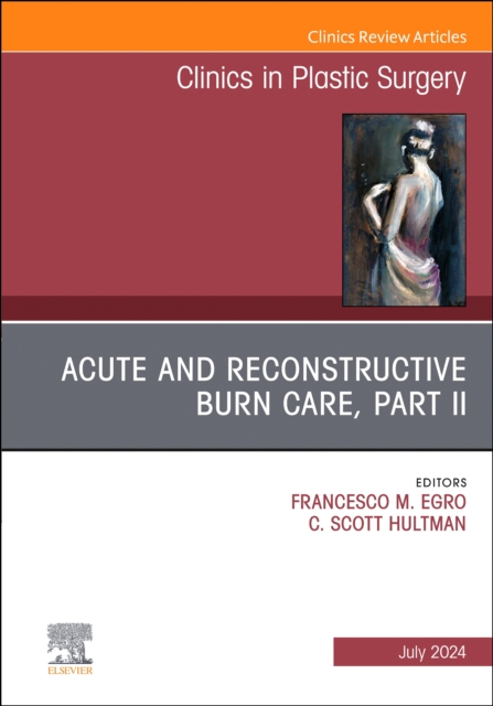 Acute and Reconstructive Burn Care, Part II, An Issue of Clinics in Plastic Surgery : Volume 51-3, Hardback Book