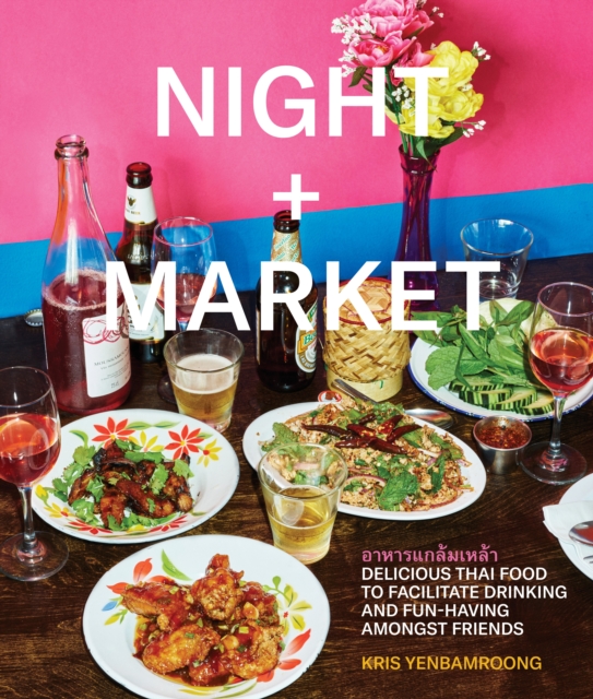 Night + Market : Delicious Thai Food to Facilitate Drinking and Fun-Having Amongst Friends A Cookbook, Hardback Book